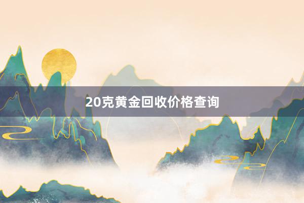 20克黄金回收价格查询