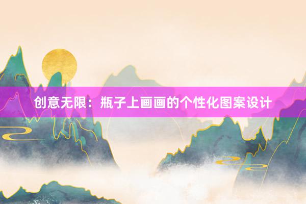 创意无限：瓶子上画画的个性化图案设计